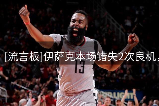[流言板]伊萨克本场错失2次良机，对抗9胜5，2次被犯规1关键传球
